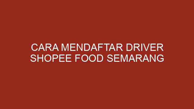 Cara Mendaftar Driver Shopee Food Semarang