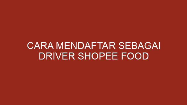 Cara Mendaftar Sebagai Driver Shopee Food