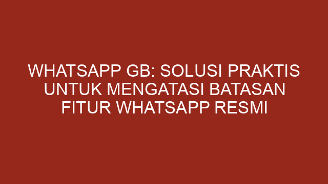 WhatsApp GB: Solusi Praktis untuk Mengatasi Batasan Fitur WhatsApp Resmi
