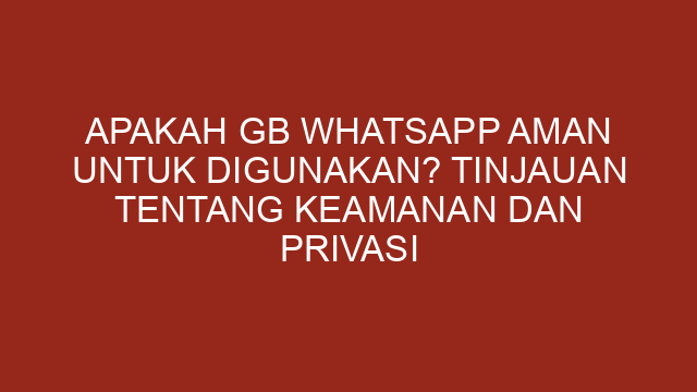 Apakah GB WhatsApp Aman untuk Digunakan? Tinjauan tentang Keamanan dan Privasi