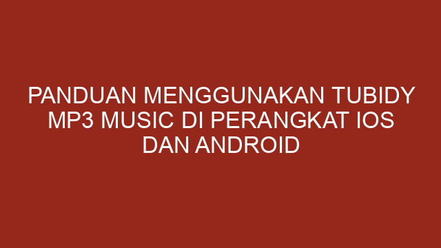 Panduan Menggunakan Tubidy Mp3 Music di Perangkat iOS dan Android