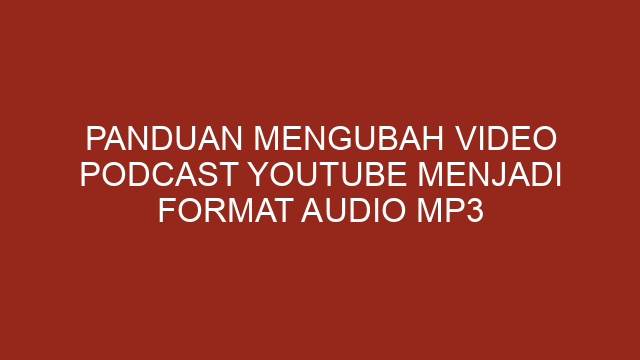 Panduan Mengubah Video Podcast Youtube menjadi Format Audio Mp3