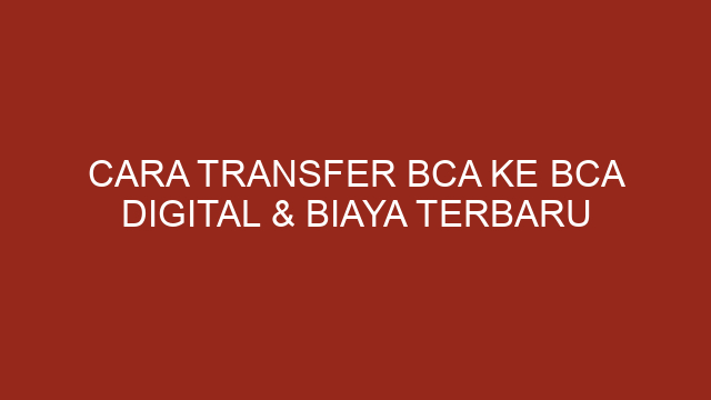 Cara Transfer BCA Ke BCA Digital & Biaya Terbaru